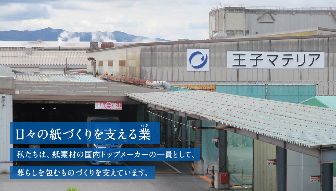 日々の紙作りを支える業　私たちは紙資材の国内トップメーカーの一員として暮らしを包むものづくりを支えています。