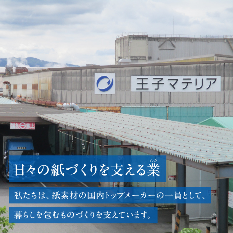 日々の紙作りを支える業　私たちは紙資材の国内トップメーカーの一員として暮らしを包むものづくりを支えています。